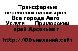 Трансферные перевозки пасажиров - Все города Авто » Услуги   . Приморский край,Арсеньев г.
